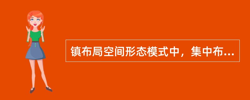 镇布局空间形态模式中，集中布局的空间形态模式可分为（　）。