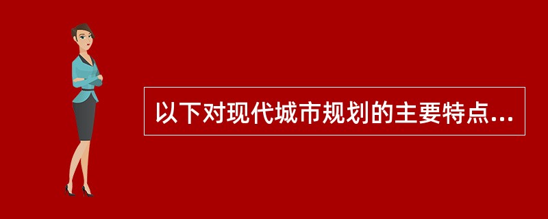 以下对现代城市规划的主要特点的概括错误的是（　）。