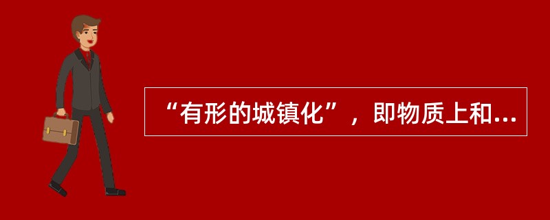 “有形的城镇化”，即物质上和形态上的城镇化，具体反映在（　　）。