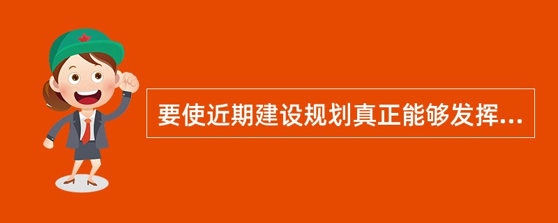 要使近期建设规划真正能够发挥对城市建设活动的综合协调功能，必须从（　）等方面努力。