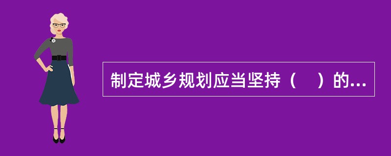 制定城乡规划应当坚持（　）的原则。</p>