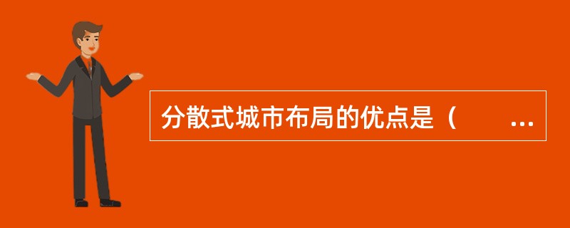 分散式城市布局的优点是（　　）。[2014年真题]