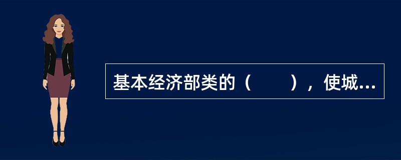 基本经济部类的（　　），使城市在区域中的地位不断升高，使城市成为区域发展的核心，有些城市进而成为不同层次区域内的中心城市。