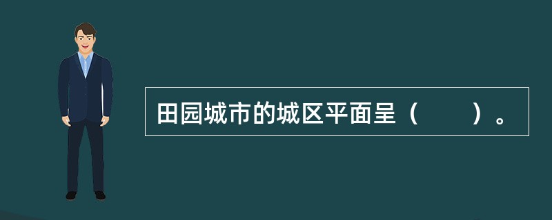 田园城市的城区平面呈（　　）。