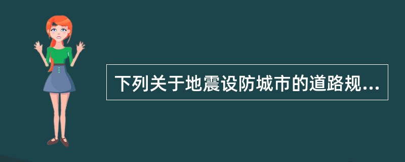 下列关于地震设防城市的道路规划设计的表述，错误的是（　）。