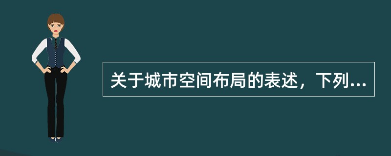 关于城市空间布局的表述，下列哪些项是错误的？（　　）[2010年真题]
