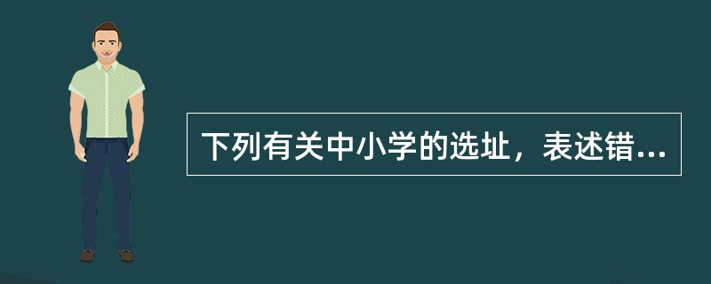 下列有关中小学的选址，表述错误的是（　）。</p>