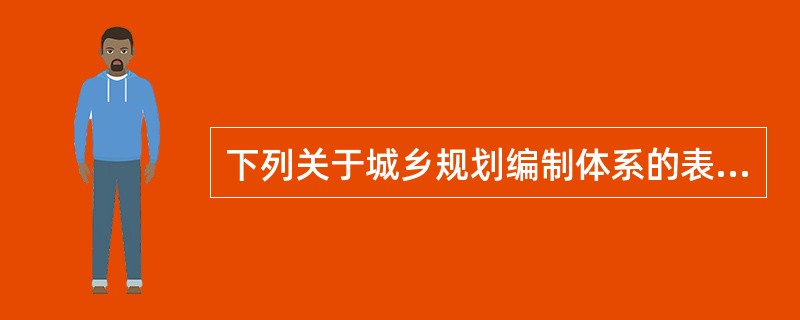 下列关于城乡规划编制体系的表述，正确的是（　　）。[2012年真题]