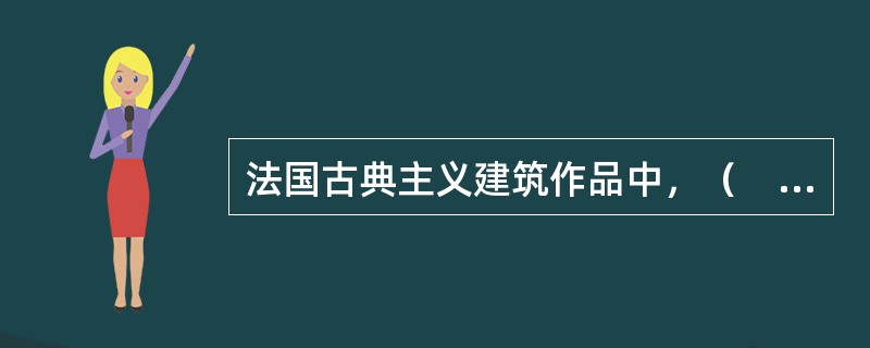 法国古典主义建筑作品中，（　　）体现了古典主义的各项原则。