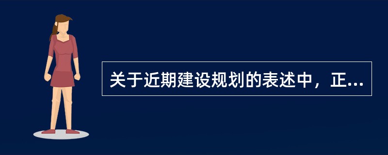 关于近期建设规划的表述中，正确的是（　　）。[2014年真题]