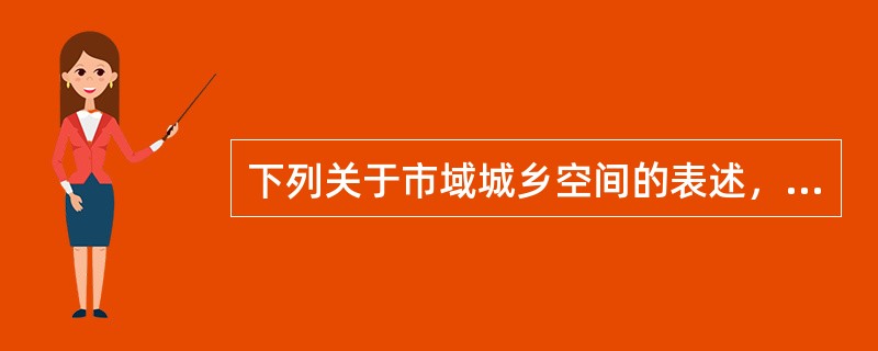 下列关于市域城乡空间的表述，正确的是（　　）。[2013年真题]