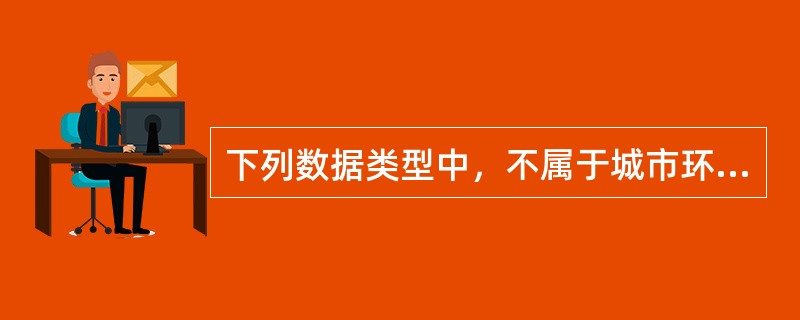 下列数据类型中，不属于城市环境质量监测数据的是（　　）。[2014年真题]