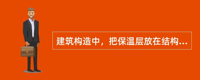 建筑构造中，把保温层放在结构层之上，防水层之下，成为封闭的保温层，称为（　　）保温层。