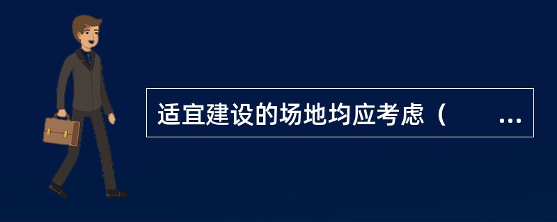 适宜建设的场地均应考虑（　　），以减少土石方工程量。