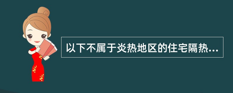 以下不属于炎热地区的住宅隔热措施的是（　　）。