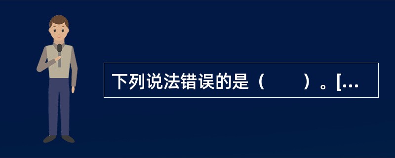 下列说法错误的是（　　）。[2010年真题]