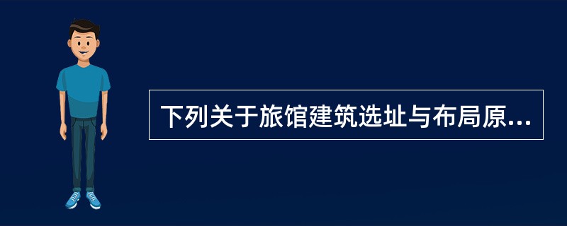 下列关于旅馆建筑选址与布局原则的表述，哪项是错误的？（　　）[2013年真题]