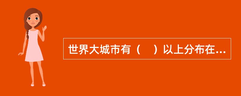 世界大城市有（　）以上分布在海拔不足200米的滨海、滨湖或沿河的平原地带。</p>