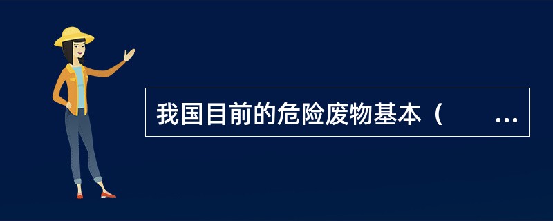 我国目前的危险废物基本（　　），只有几个城市在建危险废物填埋场。