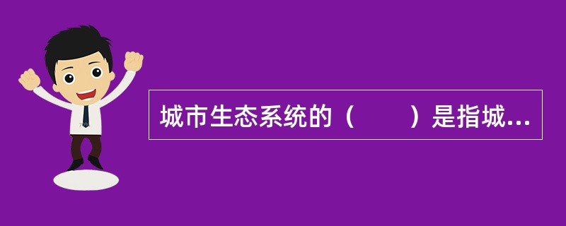 城市生态系统的（　　）是指城市为社会提供物资和信息产品。