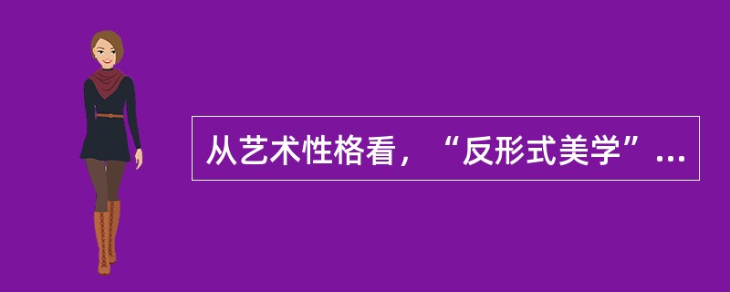从艺术性格看，“反形式美学”表现出（　　）等特征。