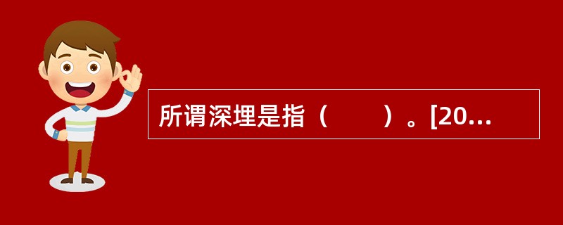 所谓深埋是指（　　）。[2006年真题]