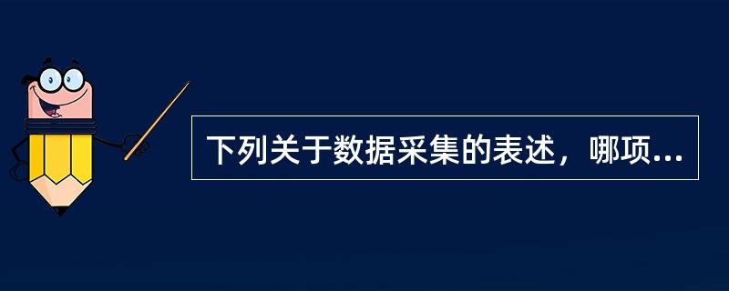 下列关于数据采集的表述，哪项是错误的？（　　）[2011年真题]