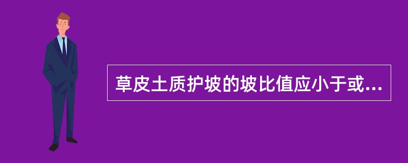 草皮土质护坡的坡比值应小于或等于（　　）。