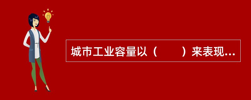 城市工业容量以（　　）来表现。[2010年真题]