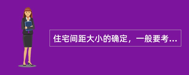 住宅间距大小的确定，一般要考虑（　　）因素。[2009年真题]