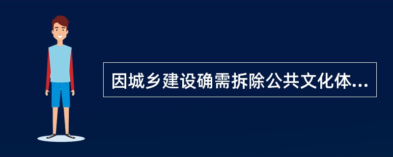 因城乡建设确需拆除公共文化体育设施或者改变其功能、用途的，有关地方人民政府在作出决定前，应当（　　），并征得上一级人民政府文化行政主管部门、体育行政主管部门同意，报上一级人民政府批准。