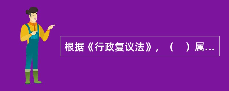 根据《行政复议法》，（　）属于受理复议的具体行政行为。</p>