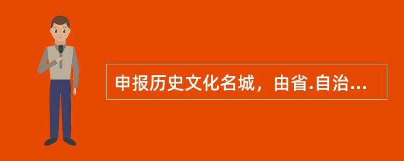 申报历史文化名城，由省.自治区.直辖市人民政府提出申请，经国务院建设主管部门会同国务院文物主管部门组织有关部门.专家进行论证，提出审查意见，报（　）批准公布。</p>