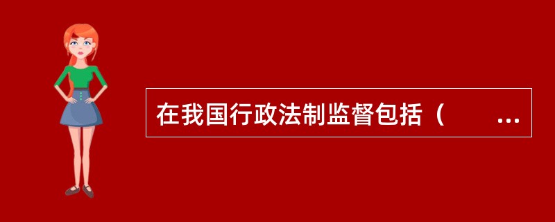 在我国行政法制监督包括（　　）。