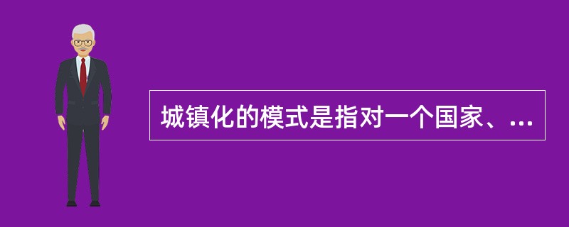 城镇化的模式是指对一个国家、一个地区在特定阶段、特定环境背景中城镇化基本特征的（　　）归纳、总结。
