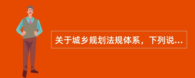 关于城乡规划法规体系，下列说法正确的是（　　）。