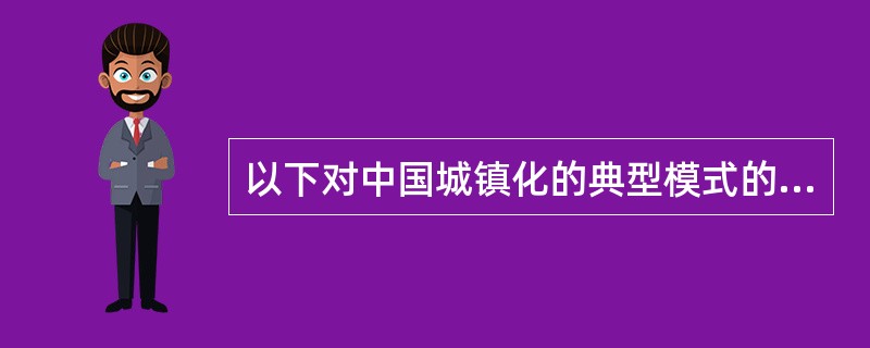 以下对中国城镇化的典型模式的概括中，错误的是（　）。</p>