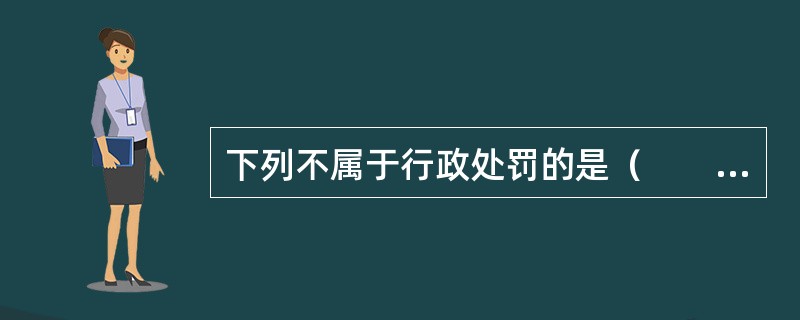 下列不属于行政处罚的是（　　）。[2013年真题]