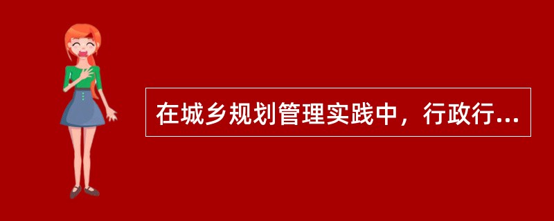 在城乡规划管理实践中，行政行为以行政权作用的方式和实施行政行为所形成的法律关系为标准可划分为（　　）。