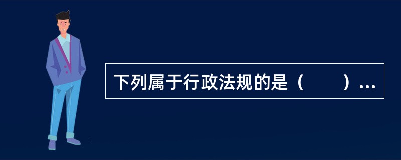 下列属于行政法规的是（　　）。[2013年真题]