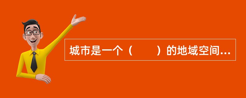 城市是一个（　　）的地域空间形式，城市形成和发展的主要动因也会随着时间和地点的不同而发生变化。