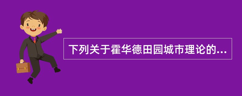 下列关于霍华德田园城市理论的表述，正确的是（　　）。