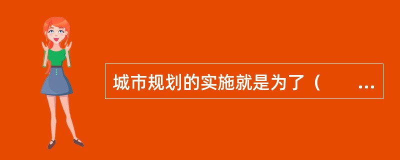 城市规划的实施就是为了（　　）。