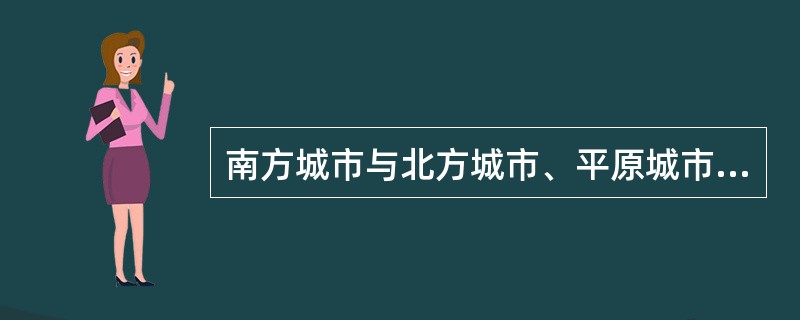 南方城市与北方城市、平原城市与山地城市、沿海城市与内地城市之间的明显差别往往是源自（　　）的差异。