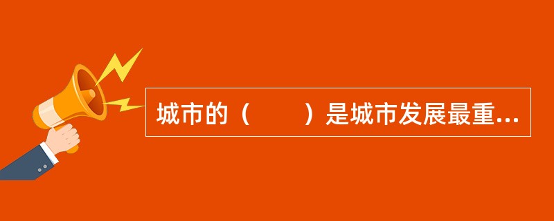 城市的（　　）是城市发展最重要的决定因素。