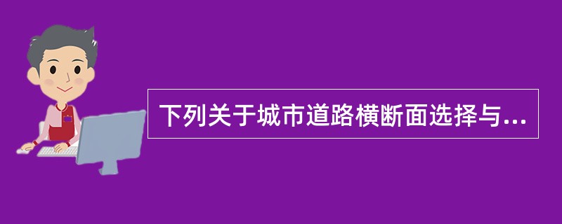 下列关于城市道路横断面选择与组合的表述，不准确的是（　　）。