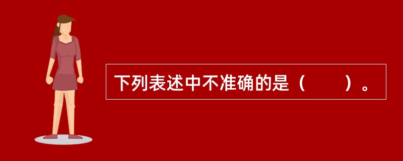 下列表述中不准确的是（　　）。