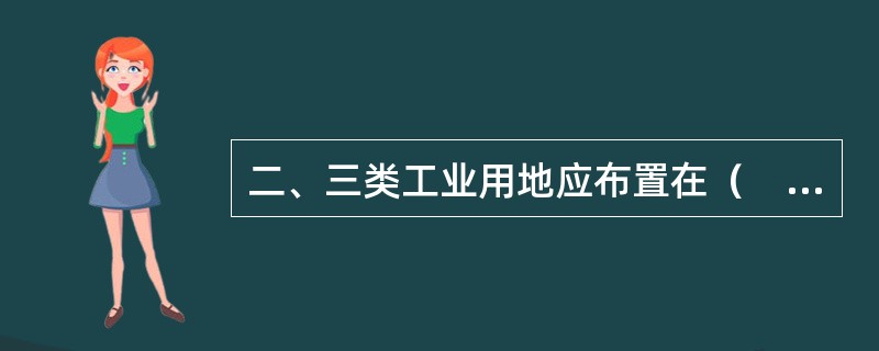 二、三类工业用地应布置在（　　）。