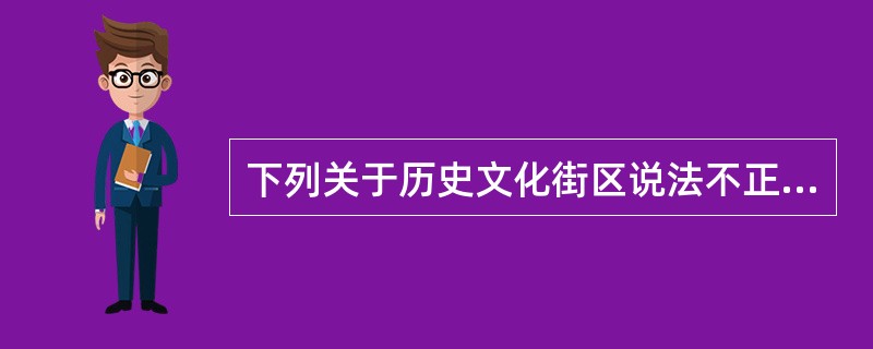 下列关于历史文化街区说法不正确的是（　　）。[2020年回忆版]