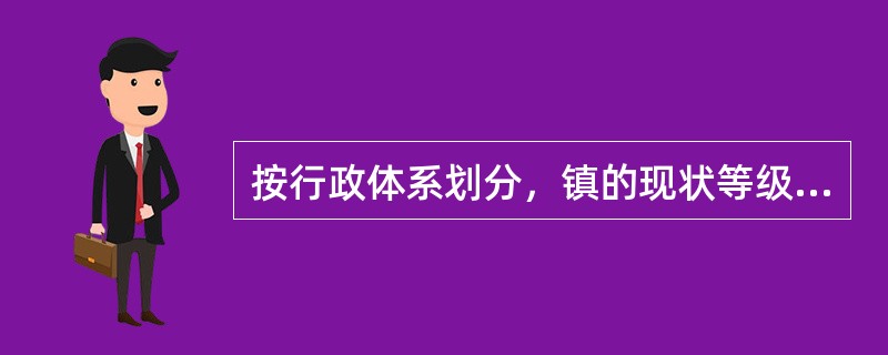 按行政体系划分，镇的现状等级层次一般分为（　　）。